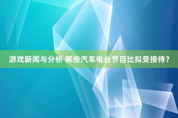 游戏新闻与分析 哪些汽车电台节目比拟受接待？