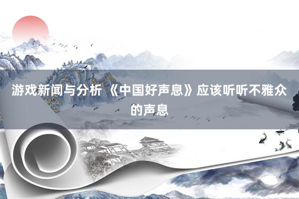 游戏新闻与分析 《中国好声息》应该听听不雅众的声息