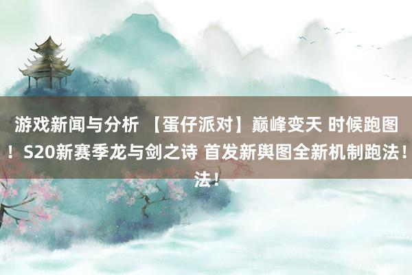 游戏新闻与分析 【蛋仔派对】巅峰变天 时候跑图！S20新赛季龙与剑之诗 首发新舆图全新机制跑法！