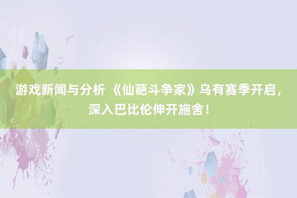 游戏新闻与分析 《仙葩斗争家》乌有赛季开启，深入巴比伦伸开施舍！