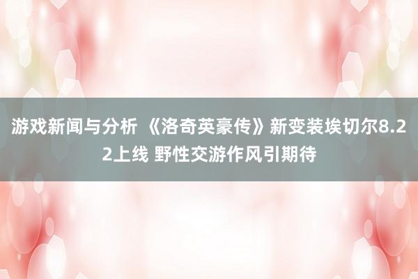 游戏新闻与分析 《洛奇英豪传》新变装埃切尔8.22上线 野性交游作风引期待