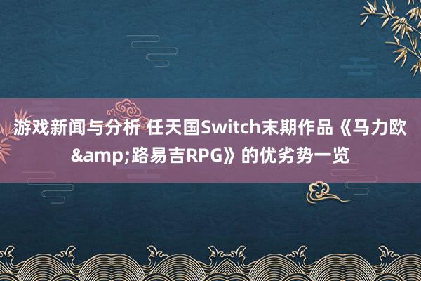 游戏新闻与分析 任天国Switch末期作品《马力欧&路易吉RPG》的优劣势一览