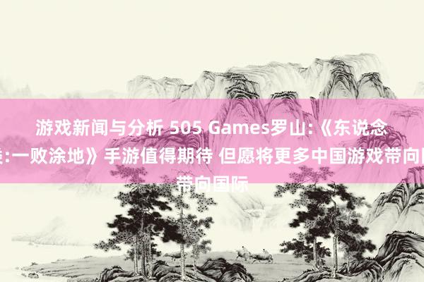 游戏新闻与分析 505 Games罗山:《东说念主类:一败涂地》手游值得期待 但愿将更多中国游戏带向国际