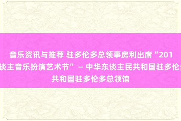 音乐资讯与推荐 驻多伦多总领事房利出席“2013年华东谈主音乐扮演艺术节” — 中华东谈主民共和国驻多伦多总领馆