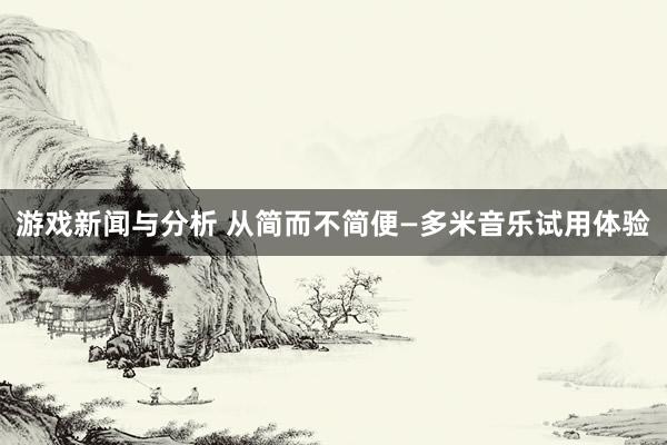 游戏新闻与分析 从简而不简便—多米音乐试用体验