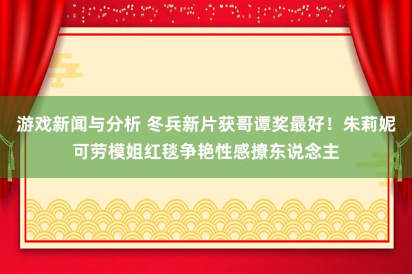 游戏新闻与分析 冬兵新片获哥谭奖最好！朱莉妮可劳模姐红毯争艳性感撩东说念主