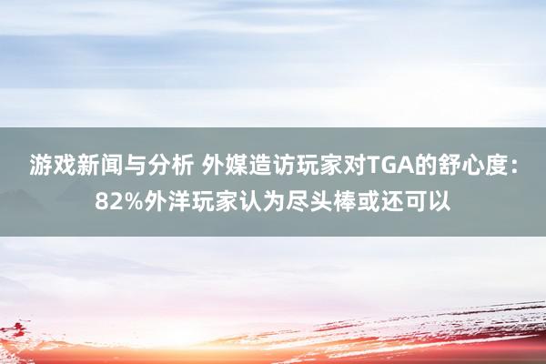 游戏新闻与分析 外媒造访玩家对TGA的舒心度：82%外洋玩家认为尽头棒或还可以