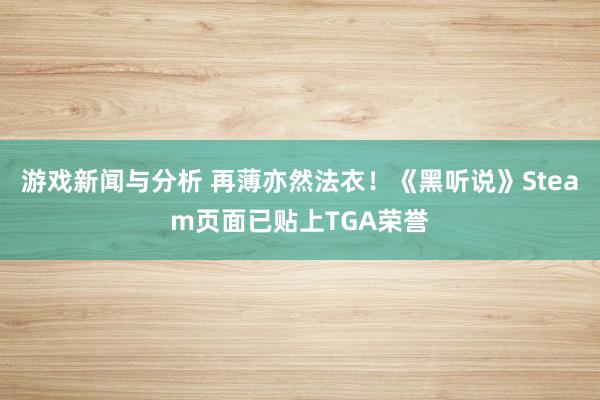 游戏新闻与分析 再薄亦然法衣！《黑听说》Steam页面已贴上TGA荣誉