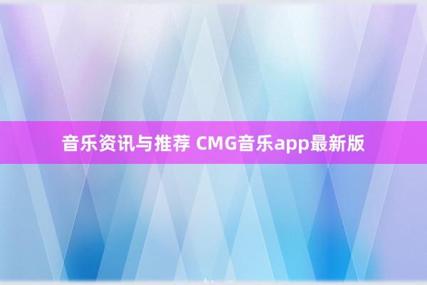 音乐资讯与推荐 CMG音乐app最新版