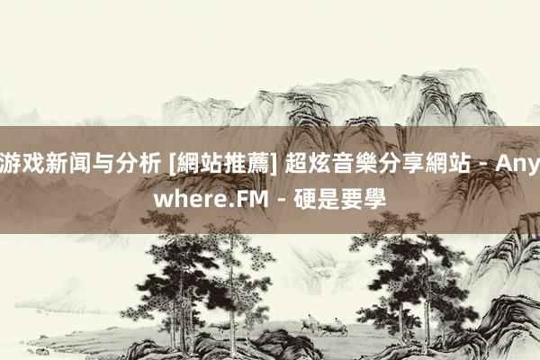 游戏新闻与分析 [網站推薦] 超炫音樂分享網站 - Anywhere.FM - 硬是要學