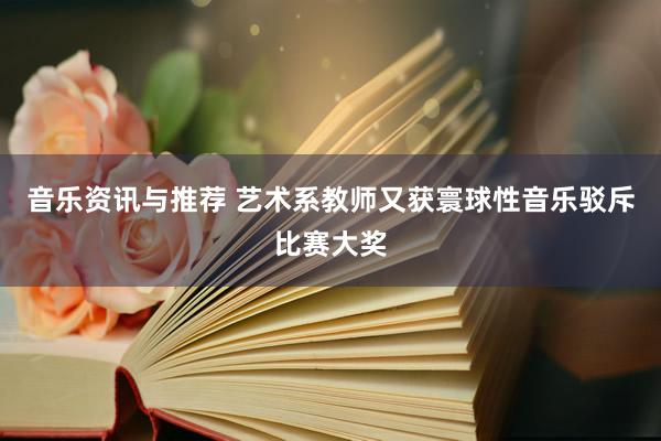 音乐资讯与推荐 艺术系教师又获寰球性音乐驳斥比赛大奖