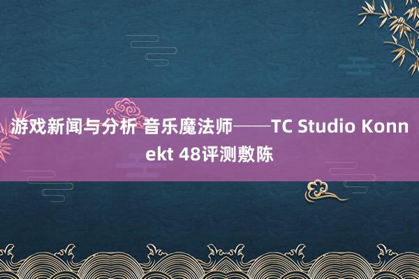 游戏新闻与分析 音乐魔法师──TC Studio Konnekt 48评测敷陈