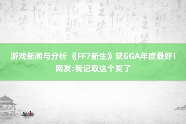 游戏新闻与分析 《FF7新生》获GGA年度最好！网友:我记取这个奖了