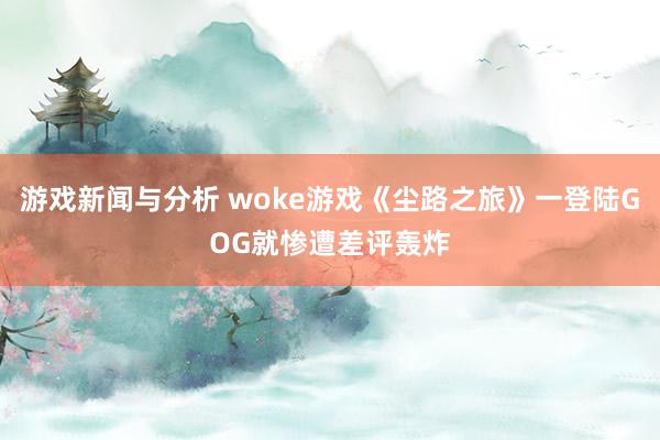 游戏新闻与分析 woke游戏《尘路之旅》一登陆GOG就惨遭差评轰炸