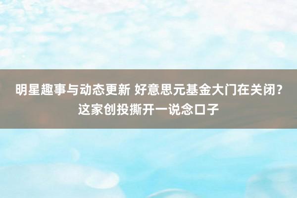 明星趣事与动态更新 好意思元基金大门在关闭？这家创投撕开一说念口子