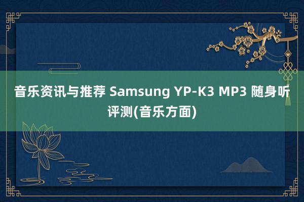 音乐资讯与推荐 Samsung YP-K3 MP3 随身听评测(音乐方面)