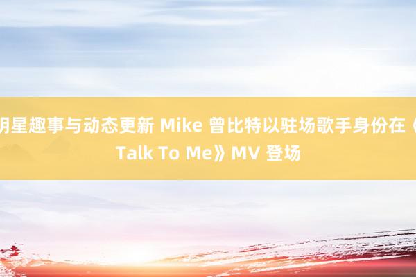 明星趣事与动态更新 Mike 曾比特以驻场歌手身份在《Talk To Me》MV 登场