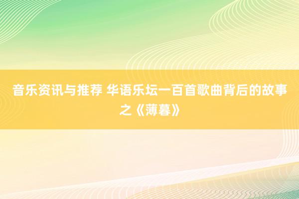 音乐资讯与推荐 华语乐坛一百首歌曲背后的故事之《薄暮》