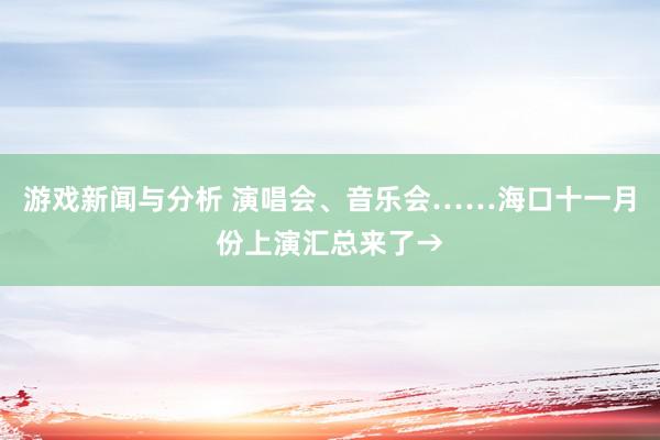 游戏新闻与分析 演唱会、音乐会……海口十一月份上演汇总来了→