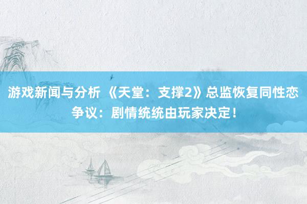 游戏新闻与分析 《天堂：支撑2》总监恢复同性恋争议：剧情统统由玩家决定！