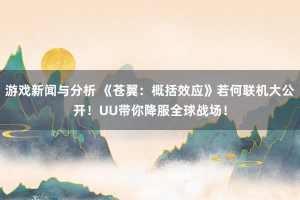 游戏新闻与分析 《苍翼：概括效应》若何联机大公开！UU带你降服全球战场！