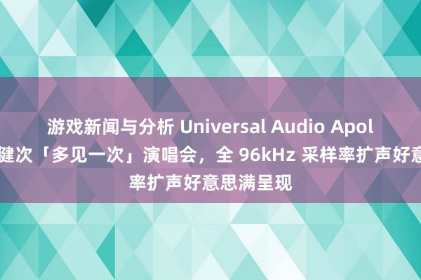 游戏新闻与分析 Universal Audio Apollo 助力檀健次「多见一次」演唱会，全 96kHz 采样率扩声好意思满呈现