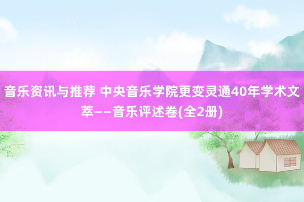 音乐资讯与推荐 中央音乐学院更变灵通40年学术文萃——音乐评述卷(全2册)