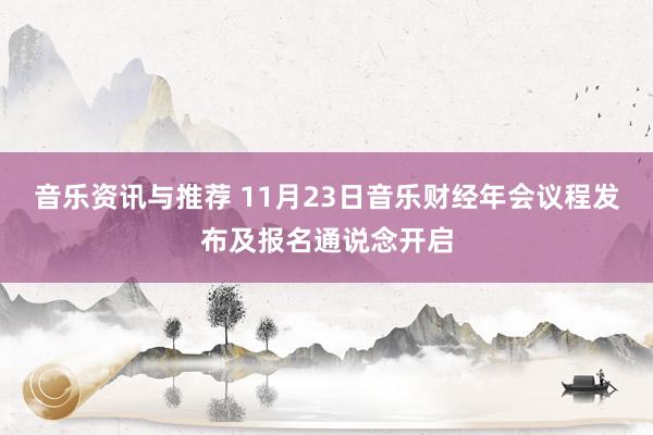 音乐资讯与推荐 11月23日音乐财经年会议程发布及报名通说念开启