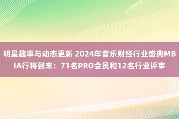 明星趣事与动态更新 2024年音乐财经行业盛典MBIA行将到来：71名PRO会员和12名行业评审