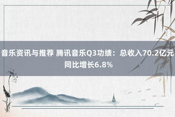 音乐资讯与推荐 腾讯音乐Q3功绩：总收入70.2亿元 同比增长6.8%