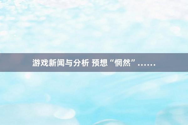 游戏新闻与分析 预想“惘然”……