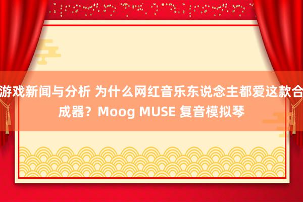 游戏新闻与分析 为什么网红音乐东说念主都爱这款合成器？Moog MUSE 复音模拟琴