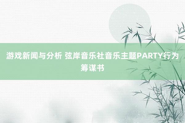 游戏新闻与分析 弦岸音乐社音乐主题PARTY行为筹谋书