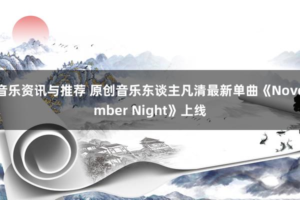 音乐资讯与推荐 原创音乐东谈主凡清最新单曲《November Night》上线