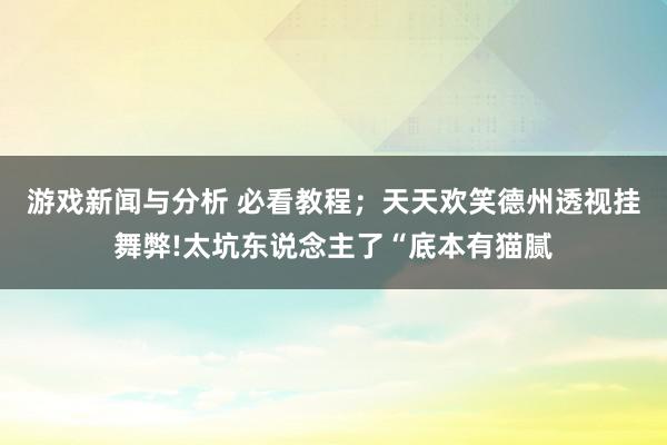 游戏新闻与分析 必看教程；天天欢笑德州透视挂舞弊!太坑东说念主了“底本有猫腻