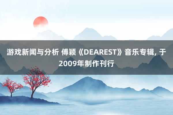 游戏新闻与分析 傅颖《DEAREST》音乐专辑, 于2009年制作刊行