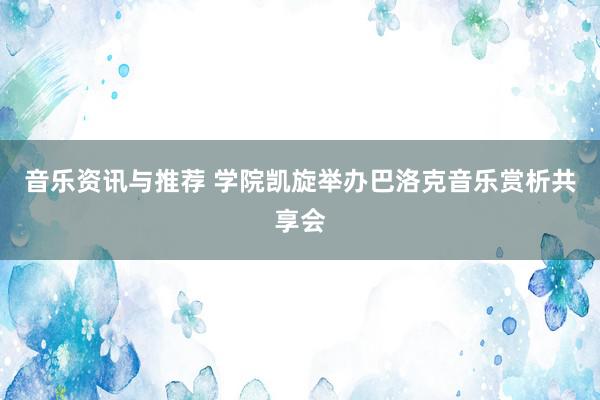 音乐资讯与推荐 学院凯旋举办巴洛克音乐赏析共享会