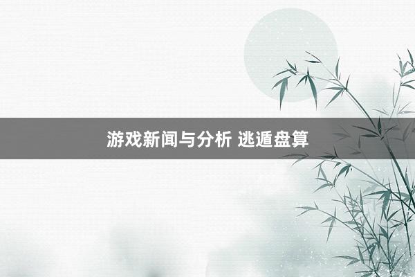 游戏新闻与分析 逃遁盘算