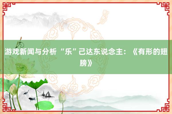 游戏新闻与分析 “乐”己达东说念主：《有形的翅膀》